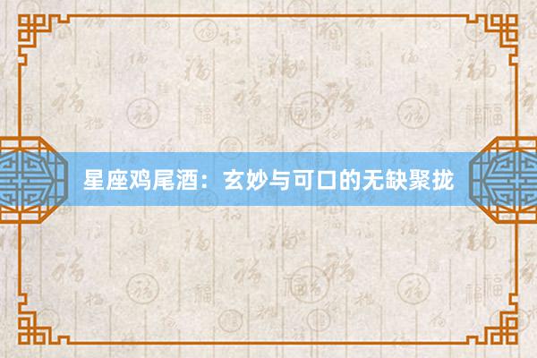 星座鸡尾酒：玄妙与可口的无缺聚拢