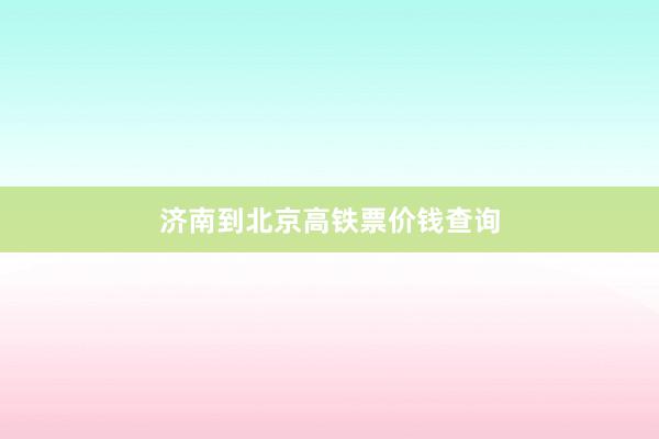 济南到北京高铁票价钱查询