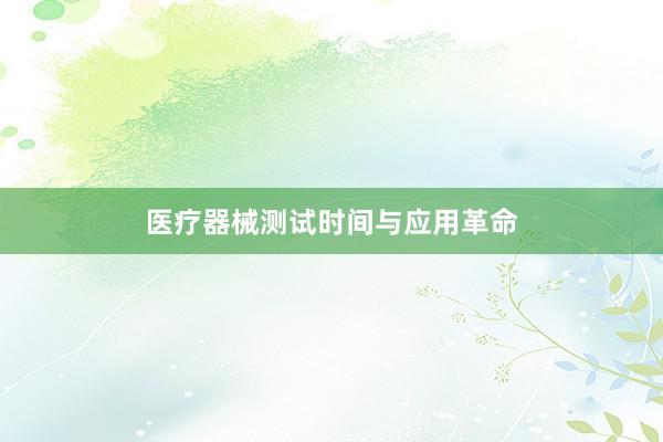 医疗器械测试时间与应用革命