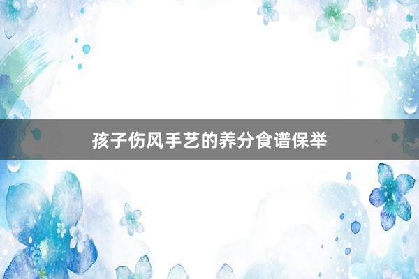 孩子伤风手艺的养分食谱保举